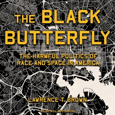 The Black Butterfly: The Harmful Politics of Race and Space in America By Lawrence T. Brown, Lady Brion (Read by) Cover Image