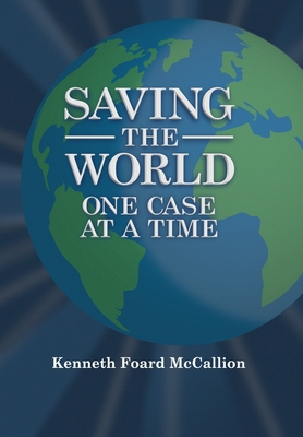 Saving the World One Case at a Time By Kenneth Foard McCallion Cover Image