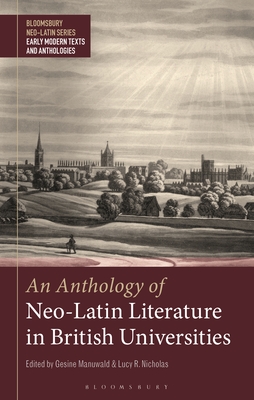 An Anthology of Neo-Latin Literature in British Universities (Bloomsbury Neo-Latin Series: Early Modern Texts and Anthologies)