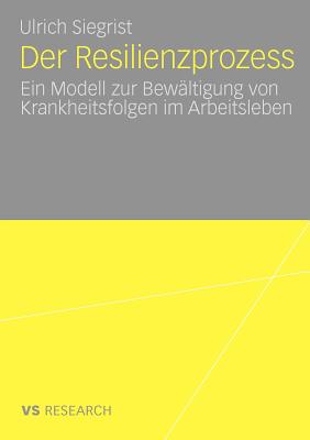 Der Resilienzprozess: Ein Modell Zur Bewältigung Von Krankheitsfolgen Im Arbeitsleben By Ulrich Siegrist Cover Image