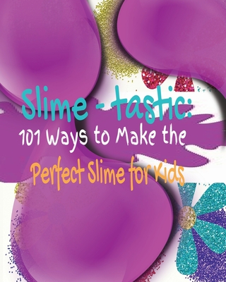 Slime-tastic: 101 Ways to Make the Perfect Slime for Kids By Kandice Merrick Cover Image