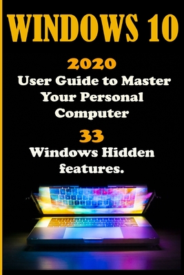 Windows 10: 2020 User Guide to Master Your Personal Computer with 33 Windows Hidden Features .