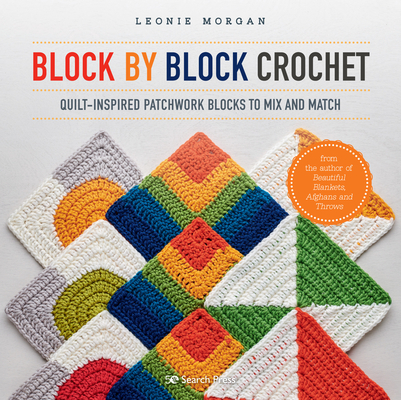 Block by Block Crochet: Quilt-inspired patchwork blocks to mix and match By Leonie Morgan Cover Image