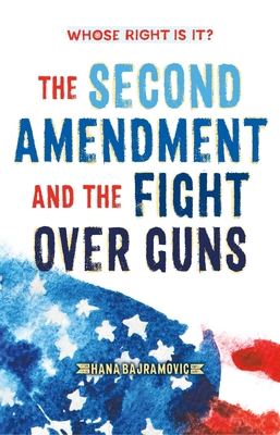 Whose Right Is It? The Second Amendment and the Fight Over Guns By Hana Bajramovic Cover Image