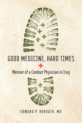 Good Medicine, Hard Times: Memoir of a Combat Physician in Iraq (Trillium Books ) By Edward P. Horvath, MD Cover Image