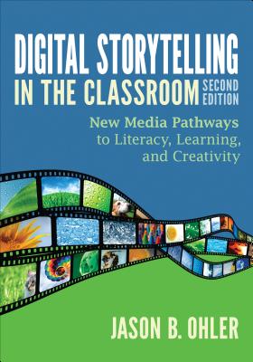 Digital Storytelling in the Classroom: New Media Pathways to Literacy, Learning, and Creativity By Jason B. Ohler Cover Image