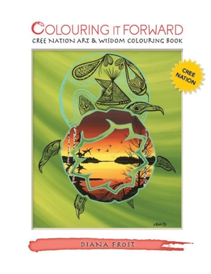 Colouring It Forward - Cree Nation Art & Wisdom Colouring Book By Diana Frost, John Sinclair (Contribution by), Delree Dumont (Illustrator) Cover Image