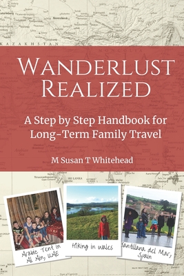 Wanderlust Realized: A Step by Step Handbook for Long-Term Family Travel By M. Susan T. Whitehead Cover Image