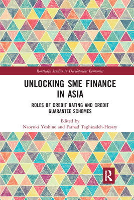 Unlocking SME Finance in Asia: Roles of Credit Rating and Credit Guarantee Schemes (Routledge Studies in Development Economics) By Naoyuki Yoshino (Editor), Farhad Taghizadeh-Hesary (Editor) Cover Image