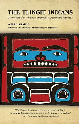 The Tlingit Indians: Observations of an Indigenous People of Southeast Alaska 1881-1882 By Aurel Krause, Erna Gunther (Translator) Cover Image