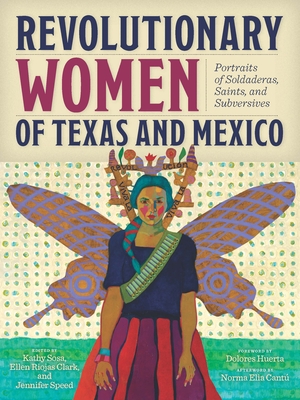 Revolutionary Women of Texas and Mexico: Portraits of Soldaderas, Saints, and Subversives By Kathy Sosa (Editor), Ellen Riojas Clark (Editor), Jennifer Speed (Editor) Cover Image