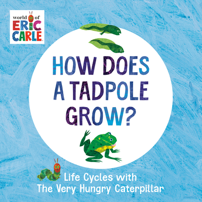 How Does a Tadpole Grow?: Life Cycles with The Very Hungry Caterpillar (The World of Eric Carle) By Eric Carle, Eric Carle (Illustrator) Cover Image