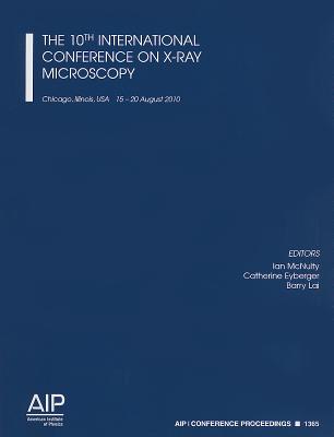 The 10th International Conference on X-Ray Microscopy: Chicago, Illinios, USA, 15-20 August 2010 (AIP Conference Proceedings (Numbered) #1365) Cover Image