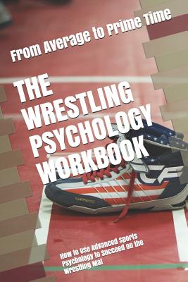 The Wrestling Psychology Workbook: How to Use Advanced Sports Psychology to Succeed on the Wrestling Mat Cover Image