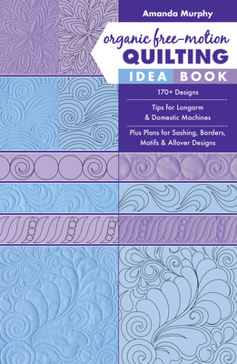 Organic Free-Motion Quilting Idea Book: 170+ Designs; Tips for Longarm & Domestic Machines; Plus Plans for Sashing, Borders, Motifs & Allover Designs Cover Image