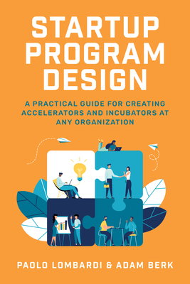 Startup Program Design: A Practical Guide for Creating Accelerators and Incubators at Any Organization By Paolo Lombardi, Adam Berk Cover Image