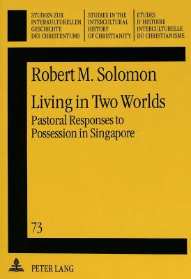 Living in Two Worlds: Pastoral Responses to Possession in Singapore (Studien Zur Interkulturellen Geschichte Des Christentums / E #73) By Robert M. Solomon Cover Image