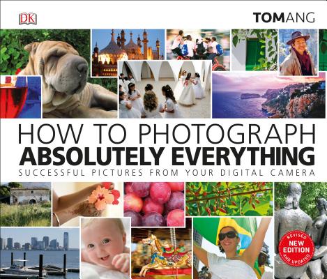 How to Photograph Absolutely Everything (DK Tom Ang Photography Guides)