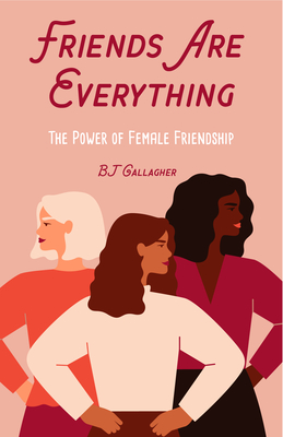 Friends Are Everything: The Life-Changing Power of Female Friendship (Friendship Quotes, Empowerment, Inspirational Quotes) (Birthday Gift for By BJ Gallagher Cover Image