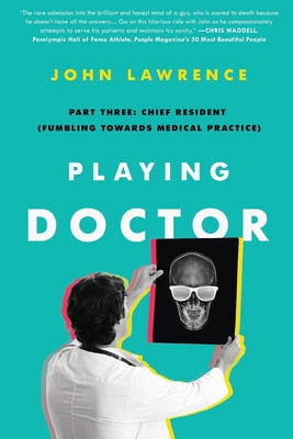 Playing Doctor; Part Three: Chief Resident (Fumbling Towards Medical Practice) By John Lawrence, Anne Norman (Editor), Caroline Johnson (Cover Design by) Cover Image