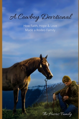 A Cowboy Devotional: How Faith, Hope and Love Made a Rodeo Family (Family Campfire Devotional #1)