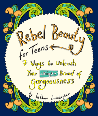 Rebel Beauty for Teens: 7 Ways to Unleash Your Unique Brand of Gorgeousness Cover Image