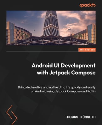 Android UI Development with Jetpack Compose - Second Edition: Bring declarative and native UI to life quickly and easily on Android using Jetpack Comp By Thomas Künneth Cover Image