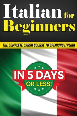 Italian for Beginners: The COMPLETE Crash Course to Speaking Basic Italian in 5 DAYS OR LESS! (Learn to Speak Italian, How to Speak Italian, By Bruno Thomas Cover Image
