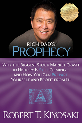 Rich Dad's Prophecy: Why the Biggest Stock Market Crash in History Is Still Coming...and How You Can Prepare Yourself and Profit from It! By Robert T. Kiyosaki Cover Image