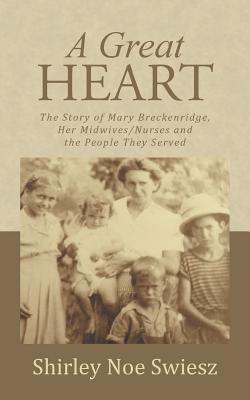 A Great Heart: The Story of Mary Breckenridge, Her Midwives/Nurses and the People They Served