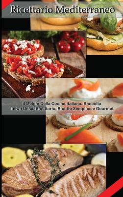 Ricettario Mediterraneo: Il Meglio Della Cucina Italiana Raccolta In Un Unico Ricettario; Ricette Semplici E Gourmet Cover Image