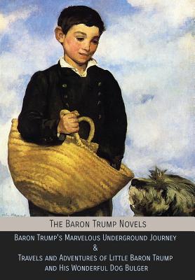 The Baron Trump Novels: Baron Trump's Marvelous Underground Journey & Travels and Adventures of Little Baron Trump and His Wonderful Dog Bulge Cover Image