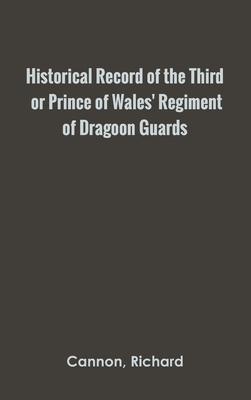 Historical Record of the Third, or Prince of Wales' Regiment of Dragoon Guards By Richard Cannon Cover Image