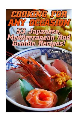 Cooking For Any Occasion: 53 Japanese, Mediterranean And Griddle Recipes! Cover Image