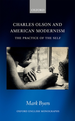 Charles Olson and American Modernism: The Practice of the Self (Oxford English Monographs) By Mark Byers Cover Image