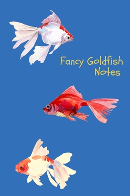 Fancy Goldfish Notes: Aquarium Goldfish Hobbyist Record Keeping Book. Log Water Chemistry, Maintenance And Fish Health Cover Image