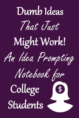 Dumb Ideas that Just Might Work!: An Idea Prompting Notebook for College Students Cover Image