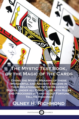 The Mystic Test Book, or the Magic of the Cards: Giving the Mystic Meaning of these Wonderful and Ancient Emblems in their Relationship to the Heavenl By Olney H. Richmond Cover Image