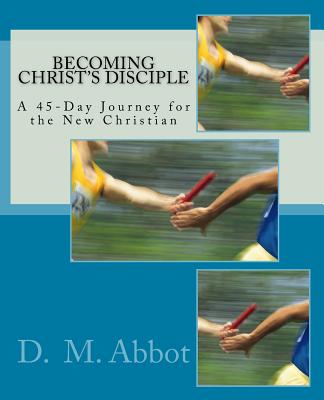Becoming Christ's Disciple: A 45-Day Journey for the New Christian (Christian Growth #1) By D. M. Abbot Cover Image
