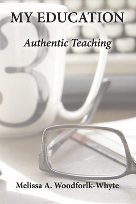 My Education: Authentic Teaching By Melissa A. Woodforlk-Whyte Cover Image