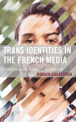 Trans Identities in the French Media: Representation, Visibility, Recognition By Romain Chareyron (Editor), Romain Chareyron (Contribution by), R. Cole Cridlin (Contribution by) Cover Image