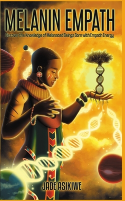 The Melanin Empath: Discover the Knowledge of Melanated Beings Born With Empath Energy By Jade Asikiwe Cover Image