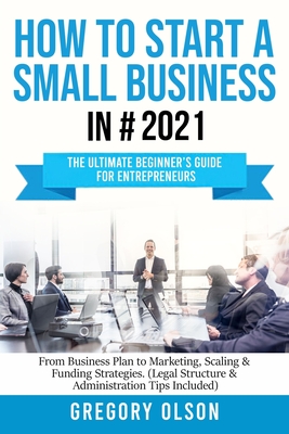 How to Start a Small Business: The Ultimate Beginner's Guide for Entrepreneurs - From Plan to Marketing, Scaling & Funding Strategies (Legal Structur Cover Image