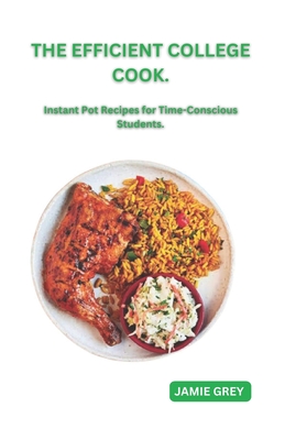 The Efficient College Cook: Instant Pot Recipes for Time-Conscious Students By Jamie Grey Cover Image