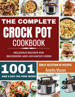 The Complete Crock Pot Cookbook: 1001 Delicious Great Selection of Crock Pot Slow Cooker Recipes for Beginners & Advanced Users: Fast Cooking Express By Amelia Mason Cover Image