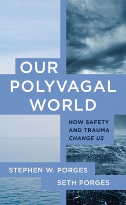 Our Polyvagal World: How Safety and Trauma Change Us By Stephen W. Porges, PhD, Seth Porges Cover Image