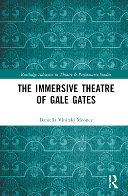 The Immersive Theatre of Gale Gates (Routledge Advances in Theatre & Performance Studies)