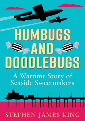 Humbugs and Doodlebugs: A wartime story of seaside sweetmakers By Stephen James King Cover Image