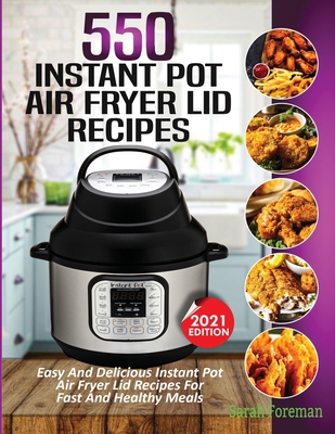 550 Instant Pot Air Fryer Lid Recipes Cookbook: Easy & Delicious Instant Pot Air Fryer Lid Recipes For Fast And Healthy Meals By Sarah Foreman Cover Image
