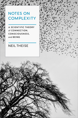 Notes on Complexity: A Scientific Theory of Connection, Consciousness, and Being By Neil Theise Cover Image